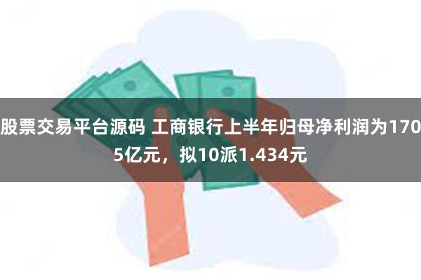 股票交易平台源码 工商银行上半年归母净利润为1705亿元，拟10派1.434元