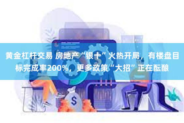黄金杠杆交易 房地产“银十”火热开局，有楼盘目标完成率200%，更多政策“大招”正在酝酿