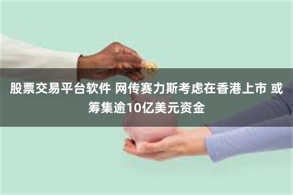 股票交易平台软件 网传赛力斯考虑在香港上市 或筹集逾10亿美元资金