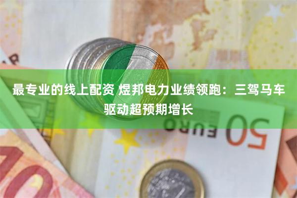 最专业的线上配资 煜邦电力业绩领跑：三驾马车驱动超预期增长