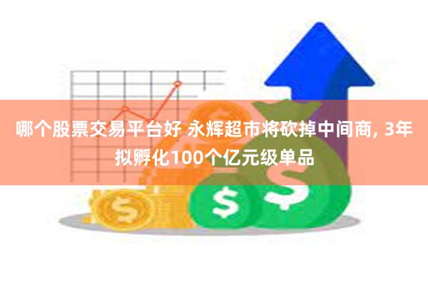 哪个股票交易平台好 永辉超市将砍掉中间商, 3年拟孵化100个亿元级单品