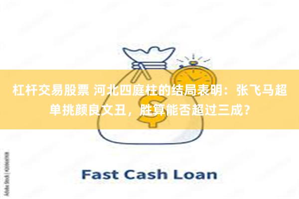 杠杆交易股票 河北四庭柱的结局表明：张飞马超单挑颜良文丑，胜算能否超过三成？