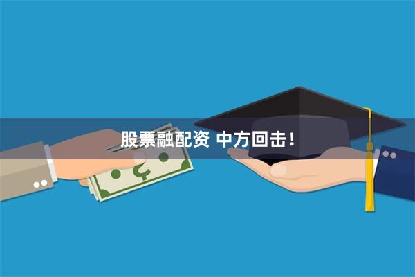 股票融配资 中方回击！
