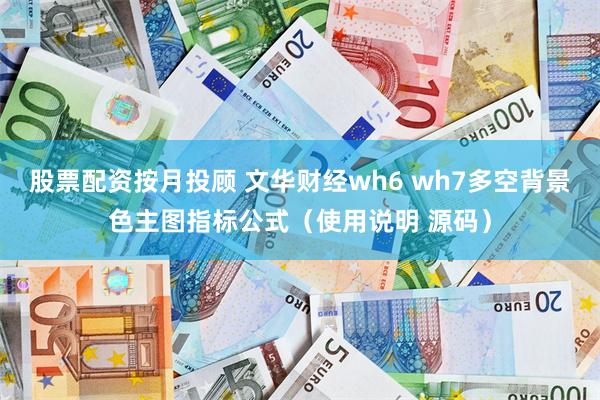 股票配资按月投顾 文华财经wh6 wh7多空背景色主图指标公式（使用说明 源码）