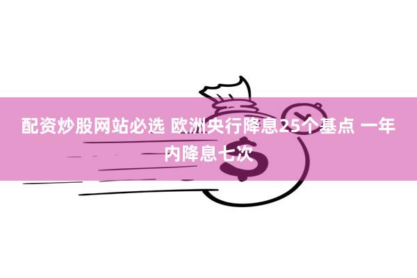 配资炒股网站必选 欧洲央行降息25个基点 一年内降息七次