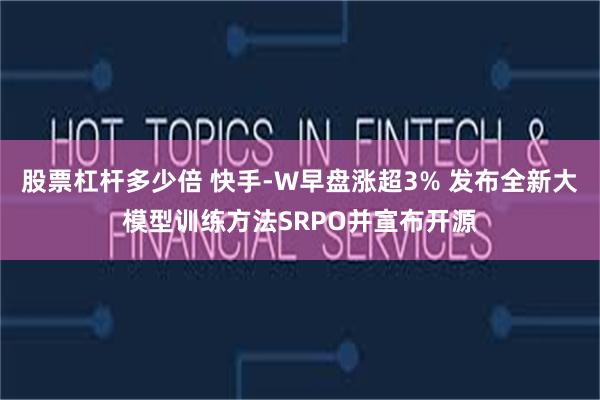 股票杠杆多少倍 快手-W早盘涨超3% 发布全新大模型训练方法SRPO并宣布开源