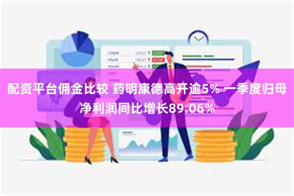 配资平台佣金比较 药明康德高开逾5% 一季度归母净利润同比增长89.06%