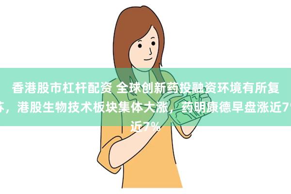 香港股市杠杆配资 全球创新药投融资环境有所复苏，港股生物技术板块集体大涨，药明康德早盘涨近7%