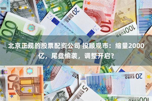 北京正规的股票配资公司 投顾观市：缩量2000亿，尾盘偷袭，调整开启？