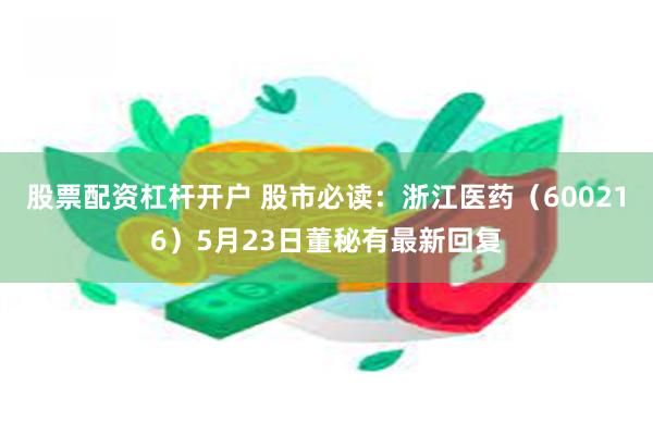 股票配资杠杆开户 股市必读：浙江医药（600216）5月23日董秘有最新回复