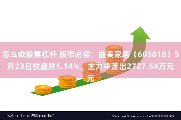 怎么做股票杠杆 股市必读：曲美家居（603818）5月23日收盘跌5.14%，主力净流出2727.54万元