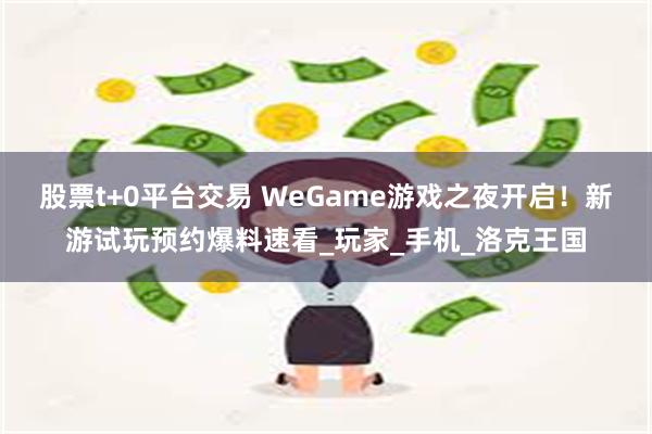 股票t+0平台交易 WeGame游戏之夜开启！新游试玩预约爆料速看_玩家_手机_洛克王国
